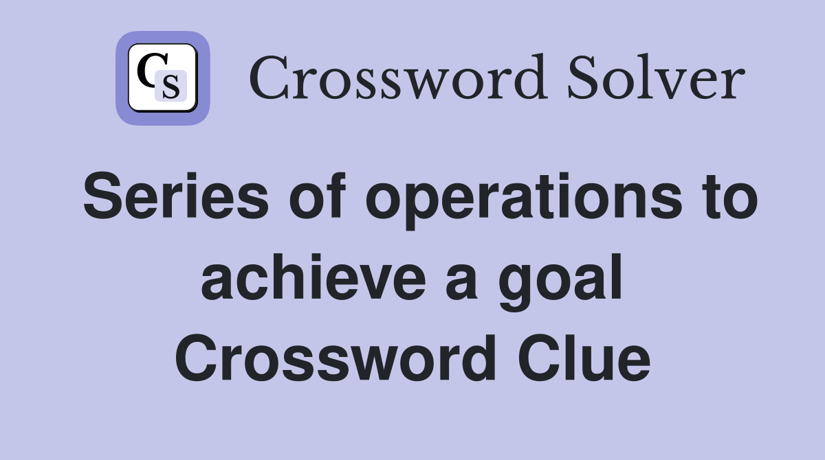 Series of operations to achieve a goal Crossword Clue