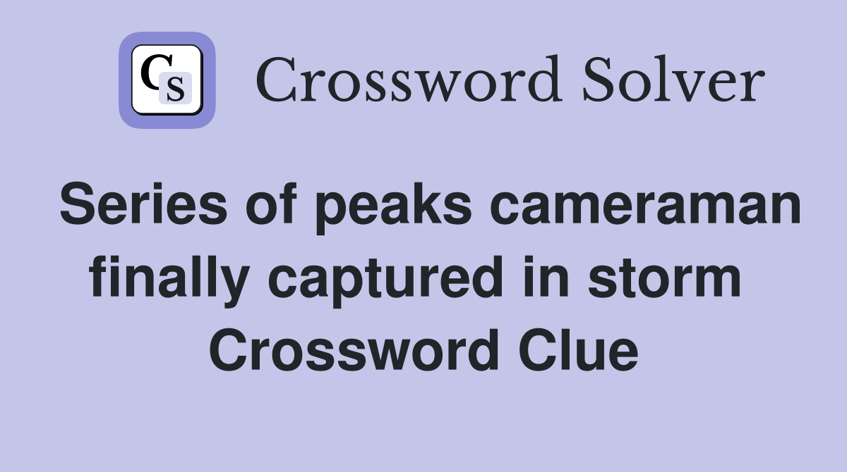 Series of peaks cameraman finally captured in storm  Crossword Clue