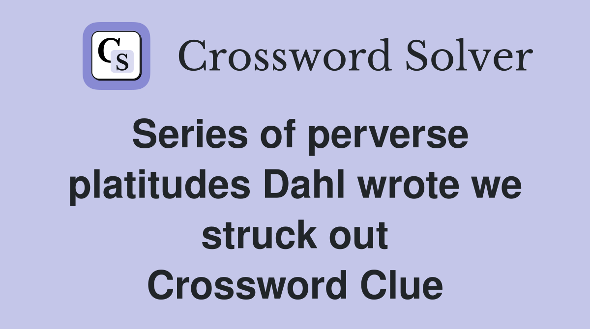 Series of perverse platitudes Dahl wrote we struck out Crossword Clue