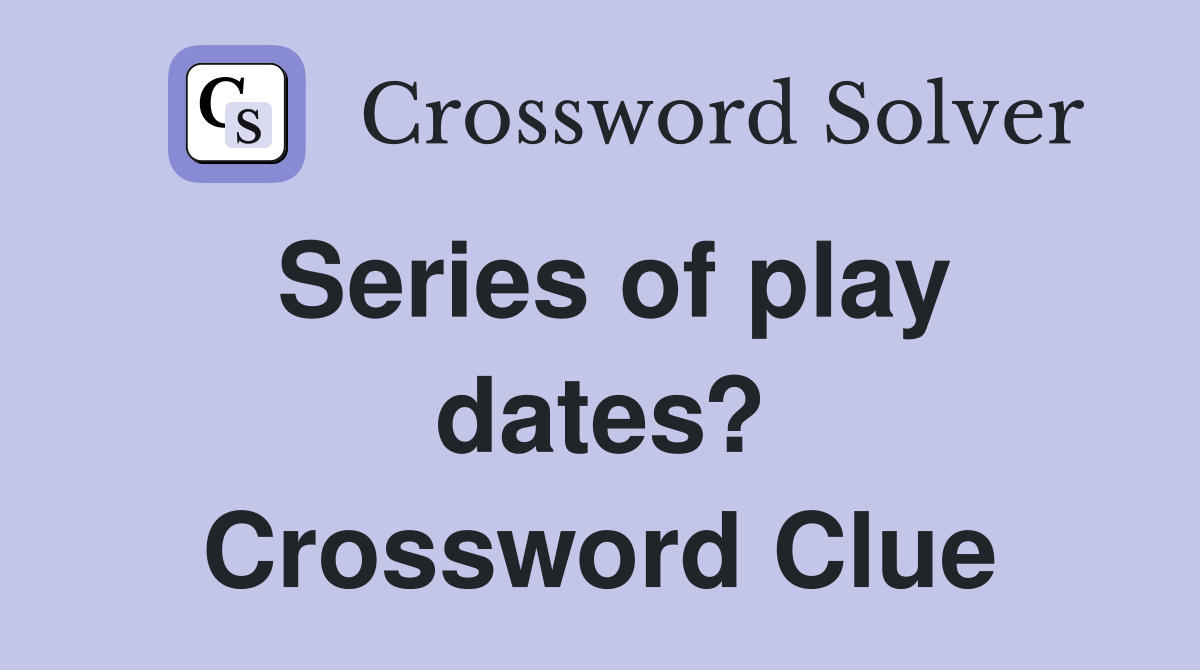 Series of play dates? Crossword Clue
