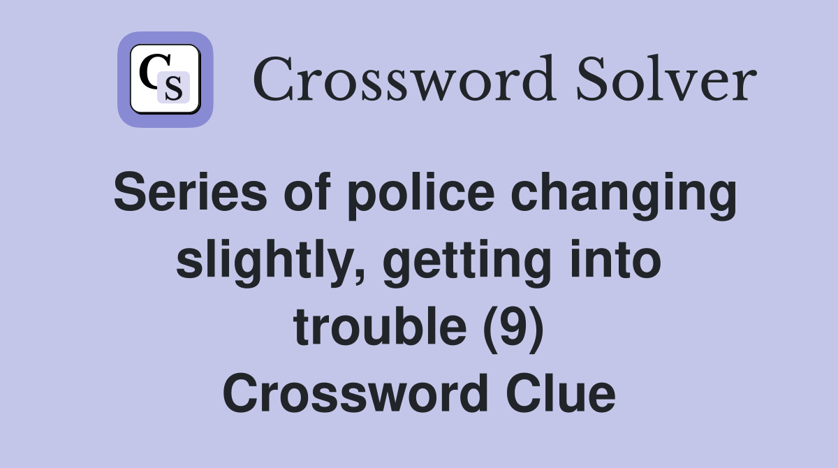 Series of police changing slightly, getting into trouble (9) Crossword Clue