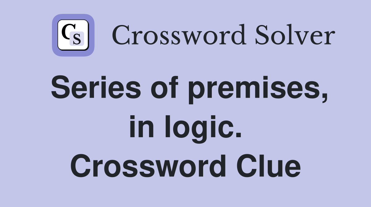 Series of premises, in logic. Crossword Clue