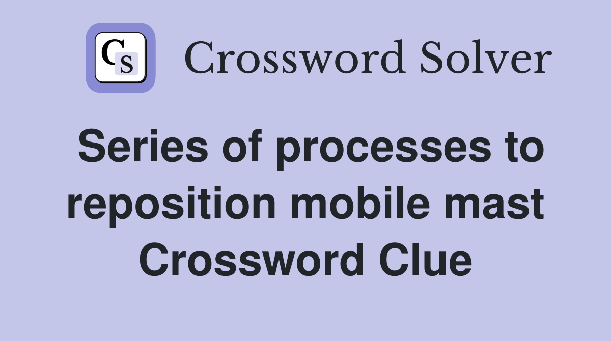 Series of processes to reposition mobile mast Crossword Clue