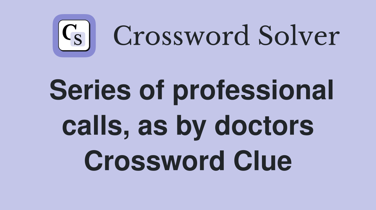 Series of professional calls, as by doctors Crossword Clue