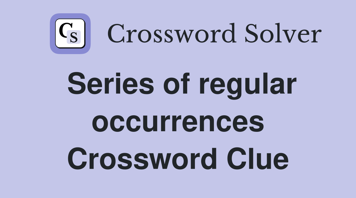 Series of regular occurrences Crossword Clue