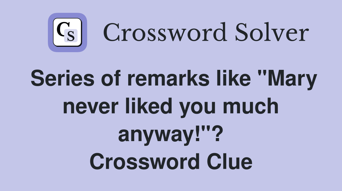 Series of remarks like "Mary never liked you much anyway!"? Crossword Clue