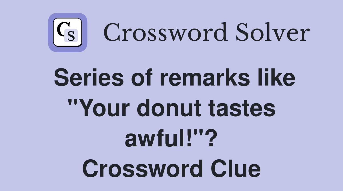Series of remarks like "Your donut tastes awful!"? Crossword Clue