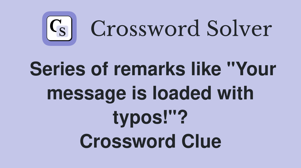 Series of remarks like "Your message is loaded with typos!"? Crossword Clue