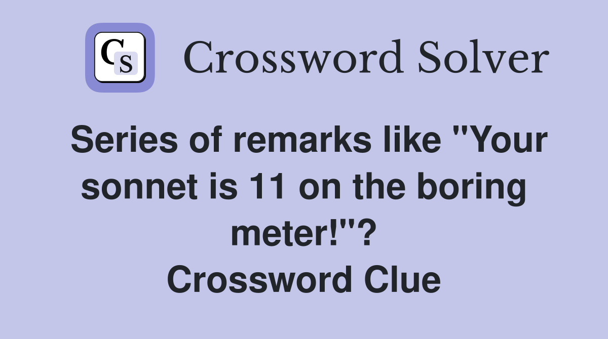 Series of remarks like "Your sonnet is 11 on the boring meter!"? Crossword Clue