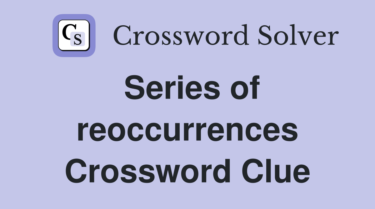 Series of reoccurrences Crossword Clue
