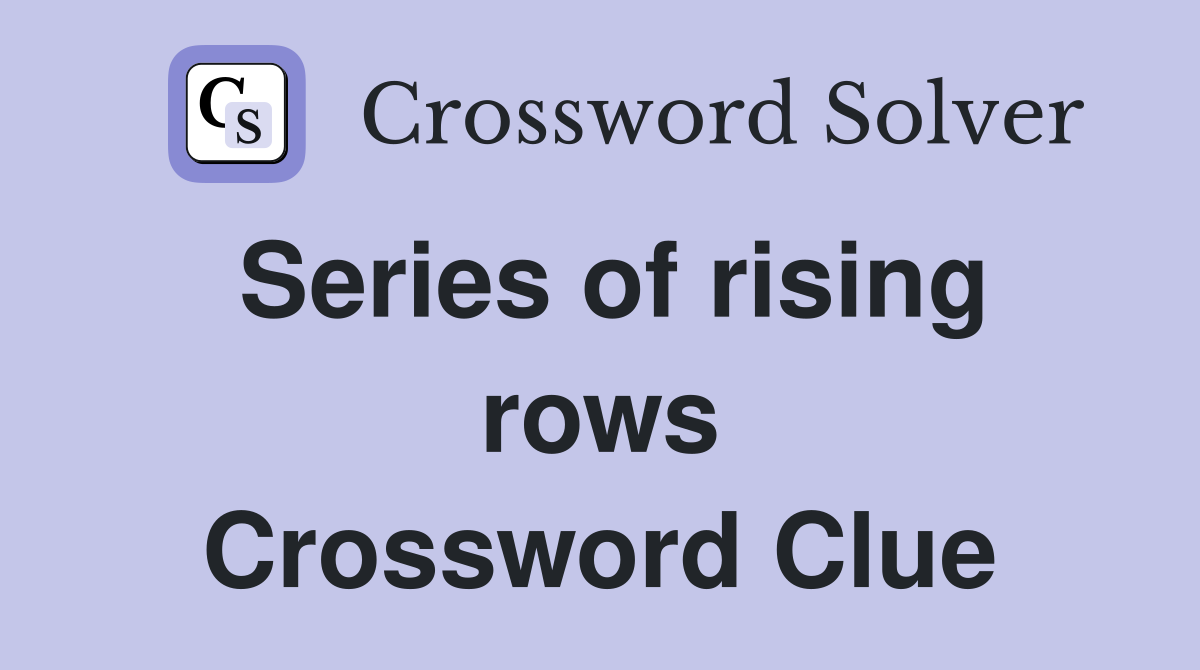 Series of rising rows Crossword Clue