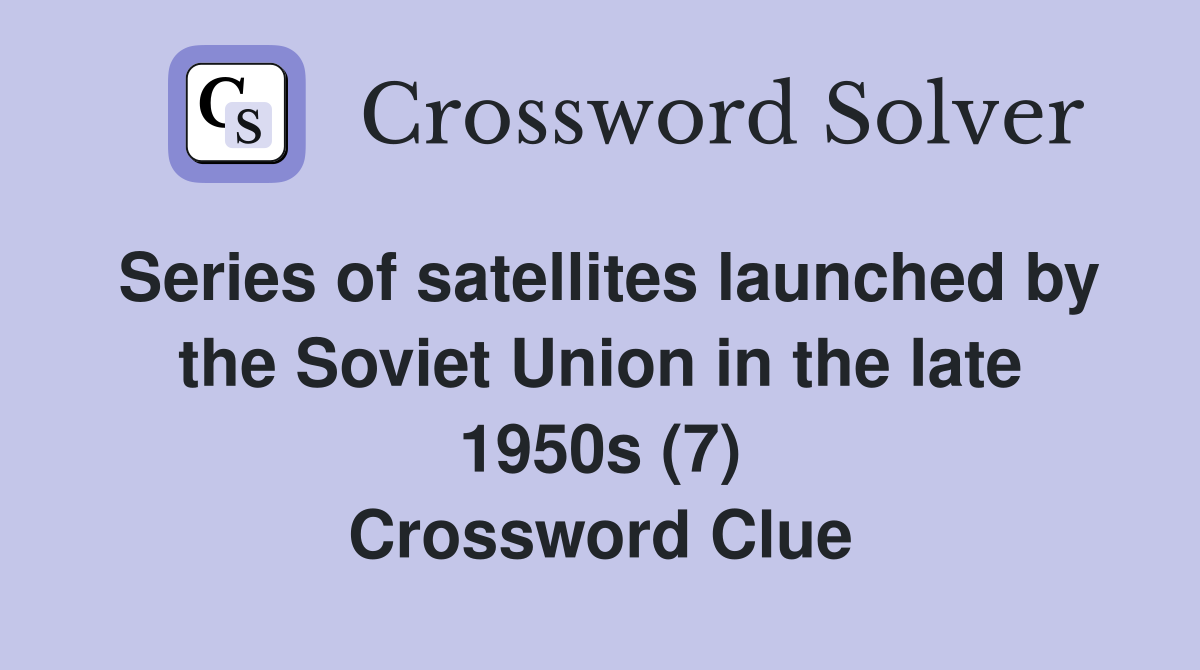 Series of satellites launched by the Soviet Union in the late 1950s (7) Crossword Clue
