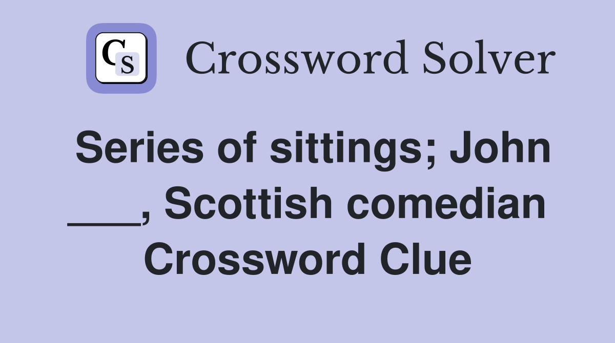 Series of sittings; John ___, Scottish comedian Crossword Clue