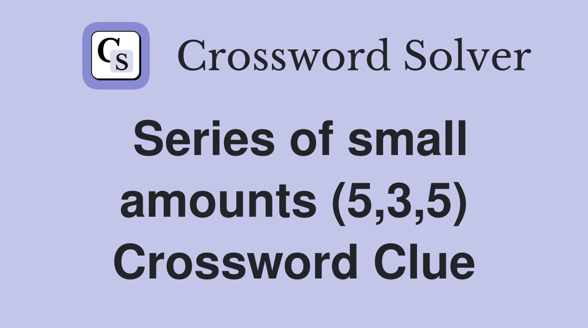 Series of small amounts (5,3,5) Crossword Clue