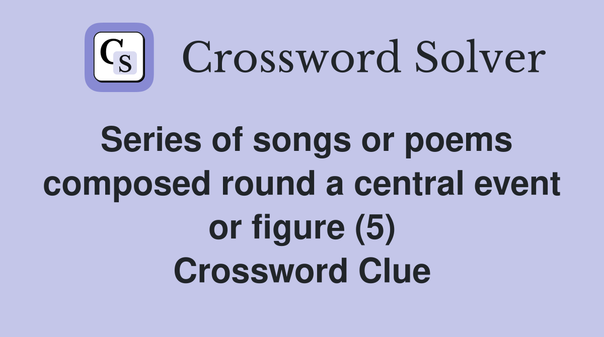 Series of songs or poems composed round a central event or figure (5) Crossword Clue