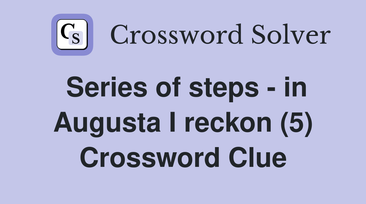 Series of steps - in Augusta I reckon (5) Crossword Clue