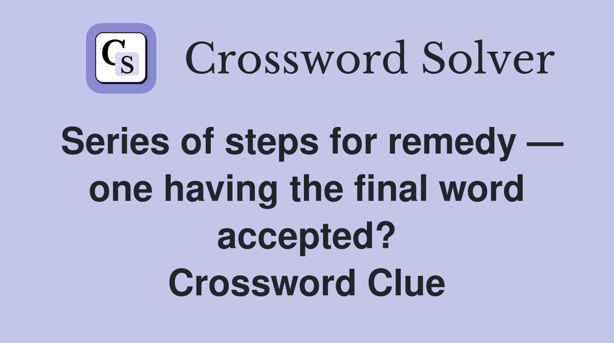 Series of steps for remedy — one having the final word accepted? Crossword Clue
