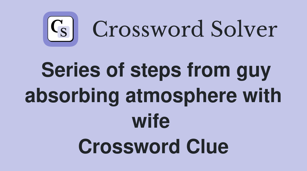 Series of steps from guy absorbing atmosphere with wife  Crossword Clue