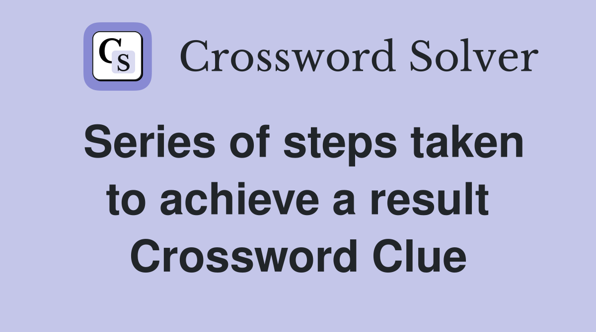 Series of steps taken to achieve a result Crossword Clue