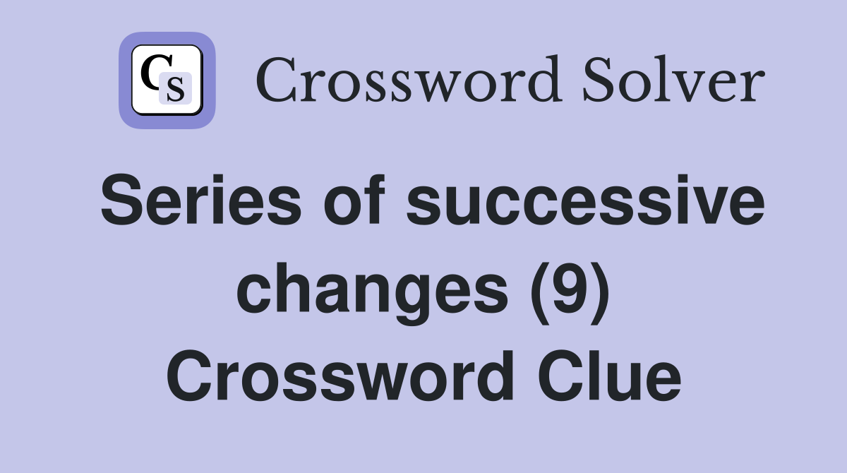 Series of successive changes (9) Crossword Clue