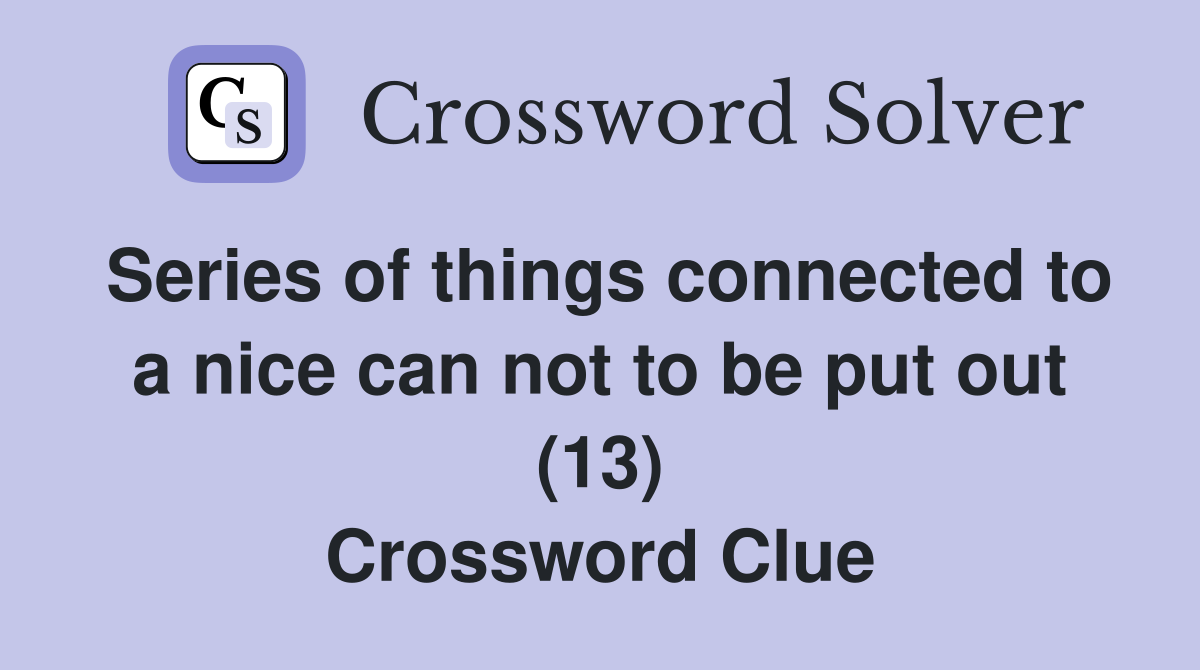 Series of things connected to a nice can not to be put out (13) Crossword Clue