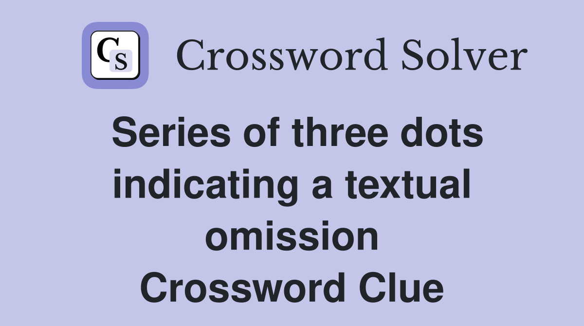 Series of three dots indicating a textual omission Crossword Clue
