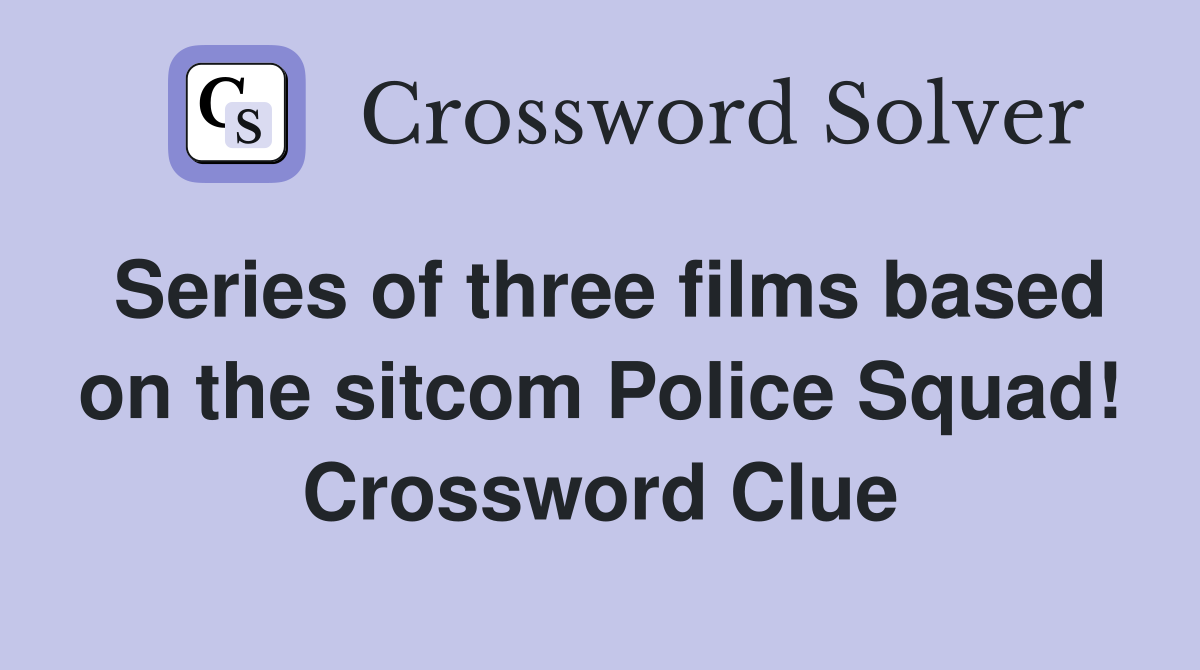 Series of three films based on the sitcom Police Squad! Crossword Clue