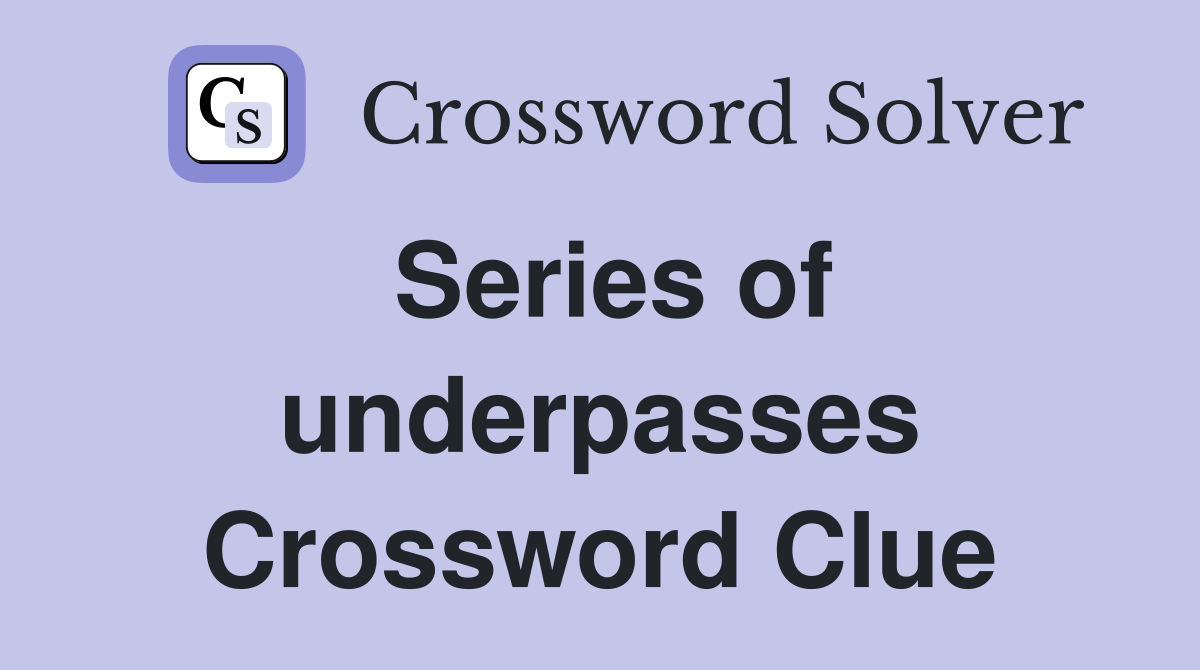 Series of underpasses Crossword Clue