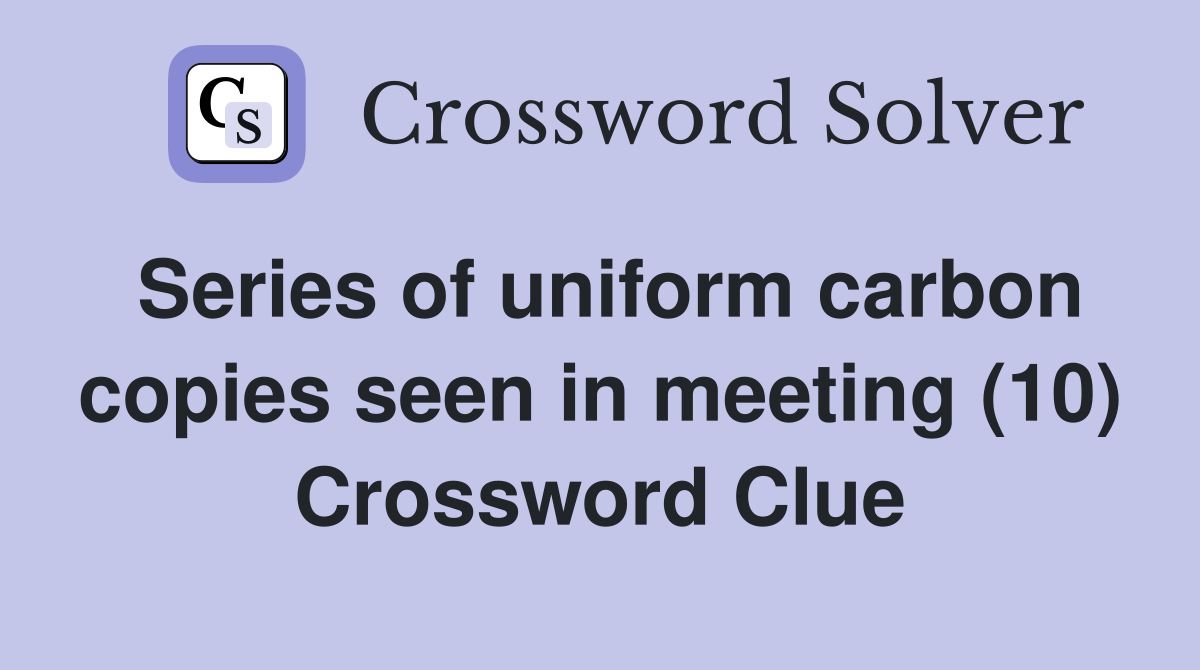 Series of uniform carbon copies seen in meeting (10) Crossword Clue