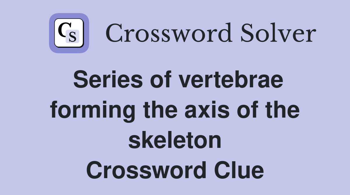 Series of vertebrae forming the axis of the skeleton Crossword Clue