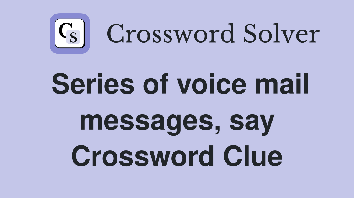 Series of voice mail messages, say Crossword Clue