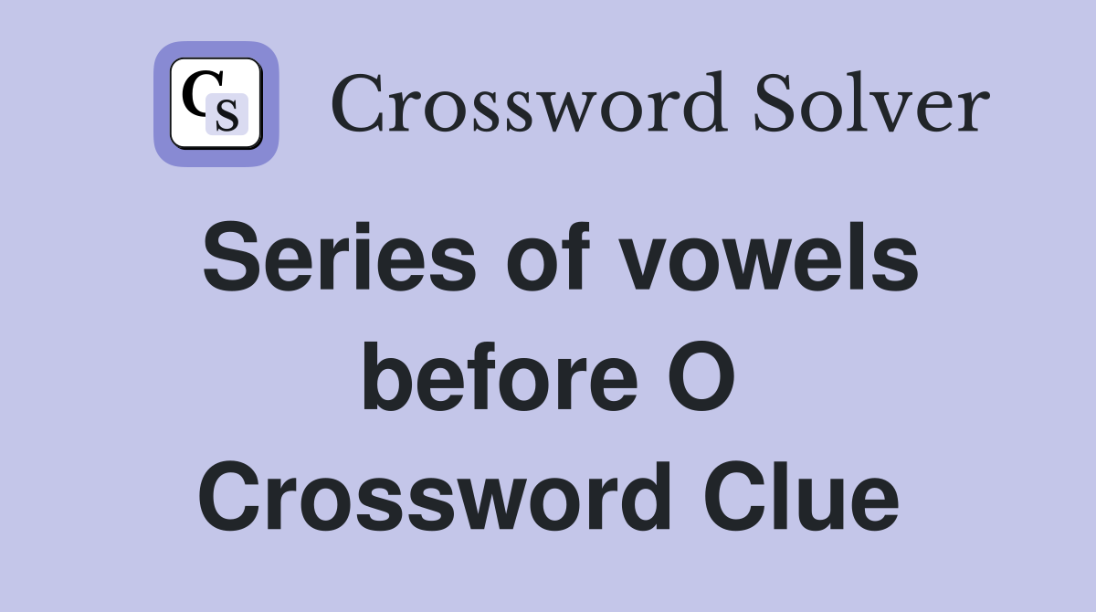 Series of vowels before O Crossword Clue