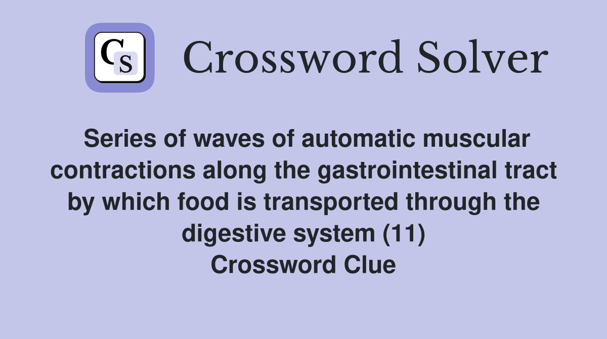 Series of waves of automatic muscular contractions along the gastrointestinal tract by which food is transported through the digestive system (11) Crossword Clue