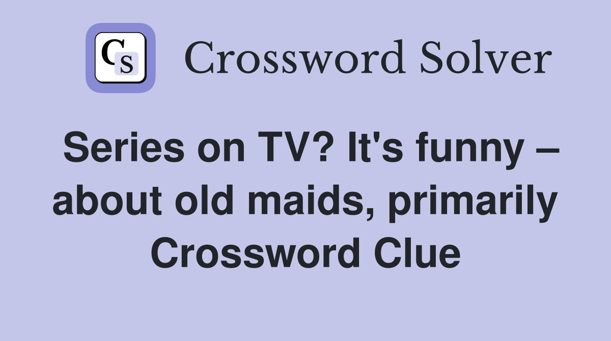 Series on TV? It's funny – about old maids, primarily Crossword Clue
