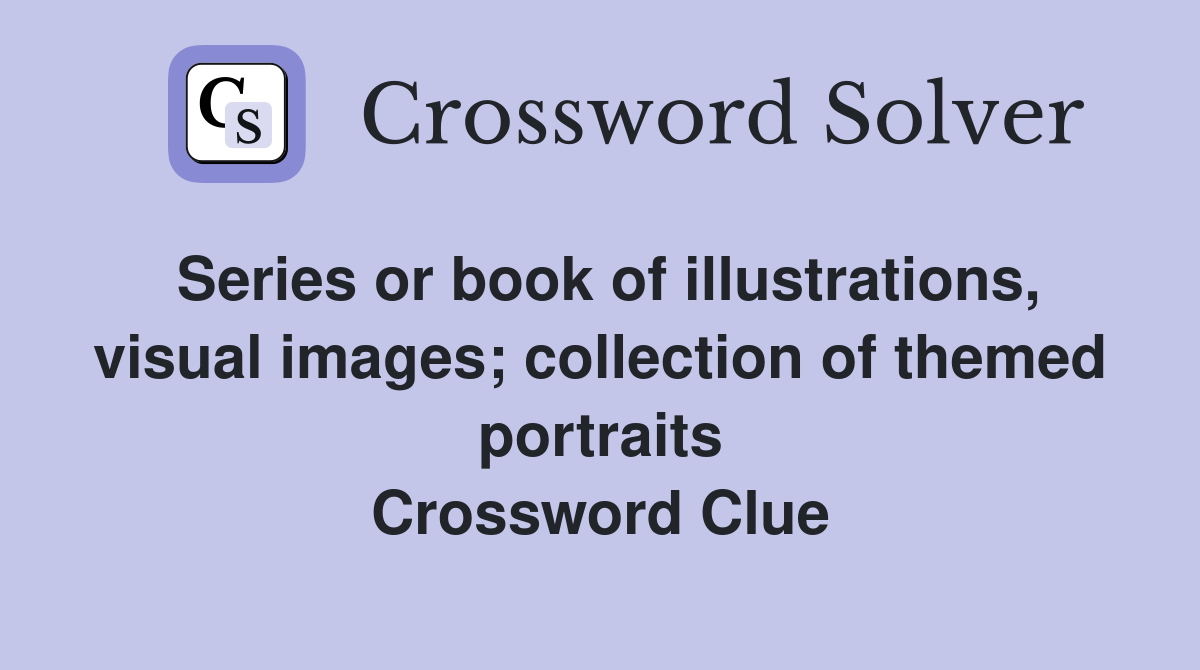 Series or book of illustrations, visual images; collection of themed portraits Crossword Clue