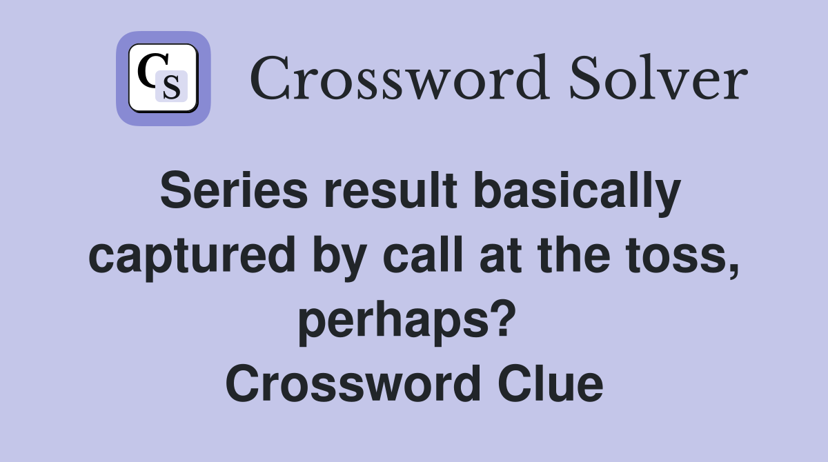 Series result basically captured by call at the toss, perhaps?  Crossword Clue