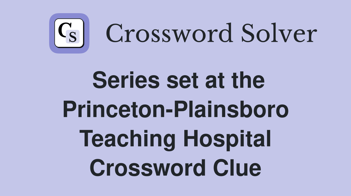 Series set at the Princeton-Plainsboro Teaching Hospital Crossword Clue