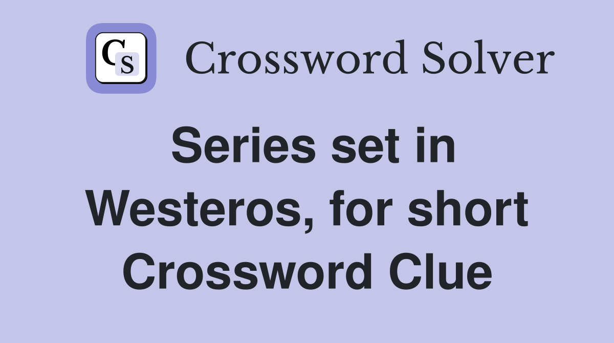Series set in Westeros, for short Crossword Clue