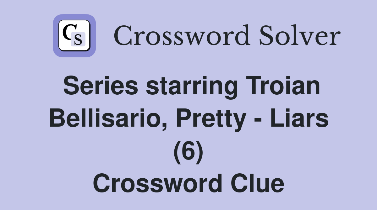 Series starring Troian Bellisario, Pretty - Liars (6) Crossword Clue