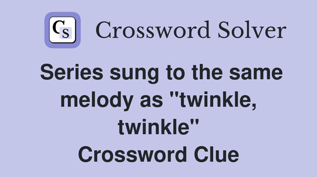 Series sung to the same melody as "twinkle, twinkle" Crossword Clue