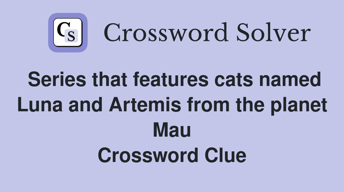 Series that features cats named Luna and Artemis from the planet Mau Crossword Clue