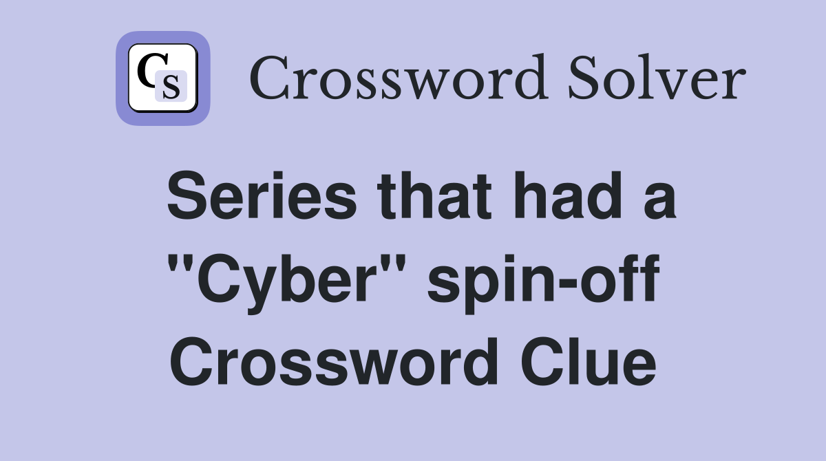 Series that had a ''Cyber'' spin-off Crossword Clue