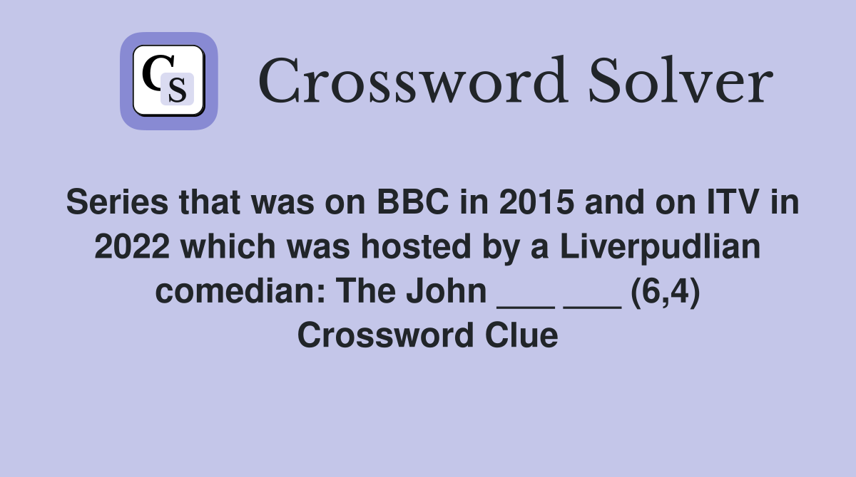 Series that was on BBC in 2015 and on ITV in 2022 which was hosted by a Liverpudlian comedian: The John ___ ___ (6,4) Crossword Clue