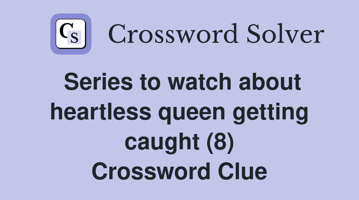 Series to watch about heartless queen getting caught (8) Crossword Clue