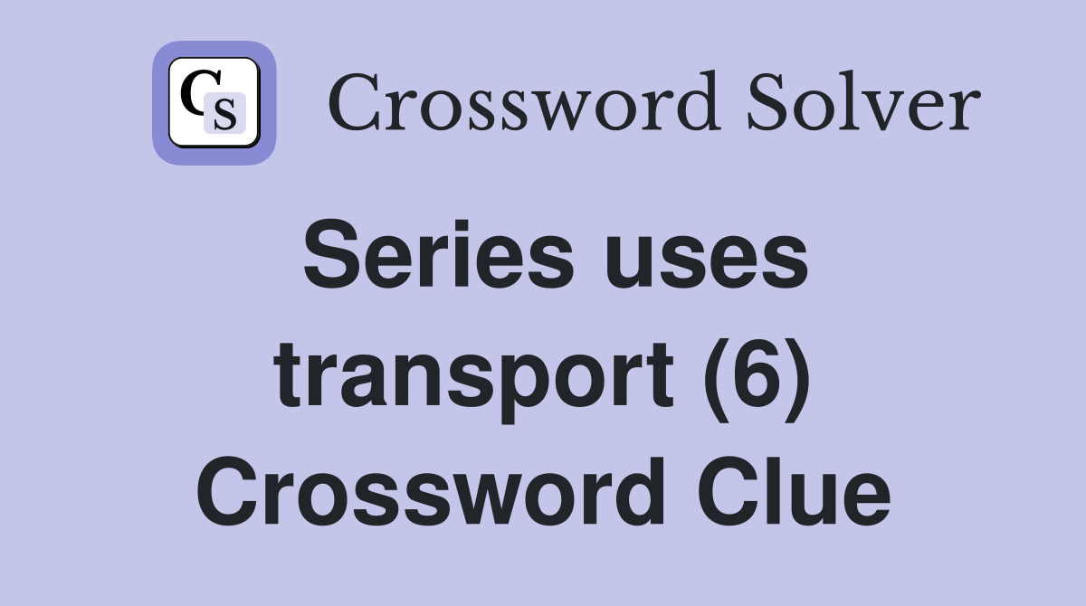 Series uses transport (6) Crossword Clue