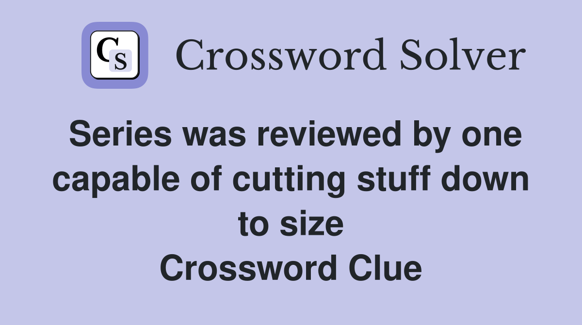 Series was reviewed by one capable of cutting stuff down to size Crossword Clue