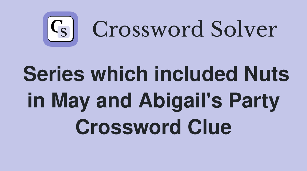Series which included Nuts in May and Abigail's Party Crossword Clue