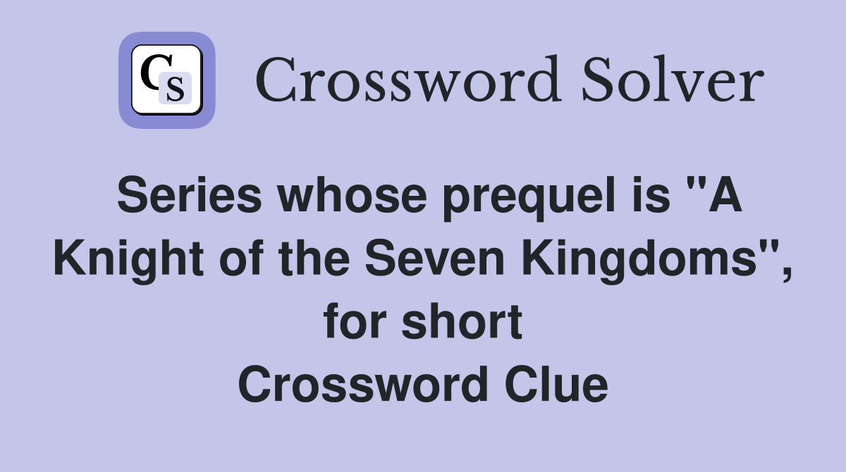 Series whose prequel is "A Knight of the Seven Kingdoms", for short Crossword Clue