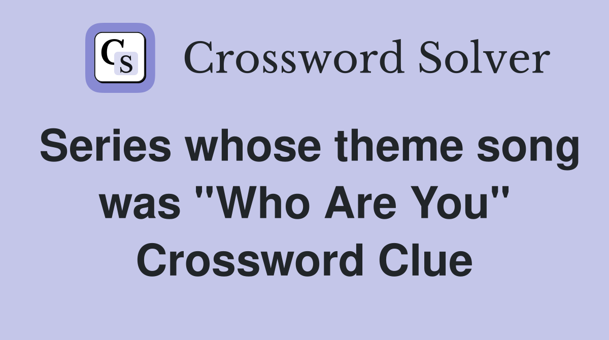 Series whose theme song was ''Who Are You'' Crossword Clue