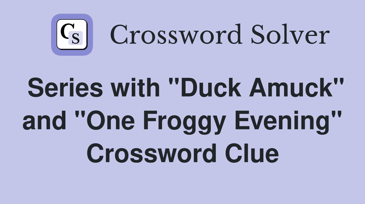 Series with "Duck Amuck" and "One Froggy Evening" Crossword Clue